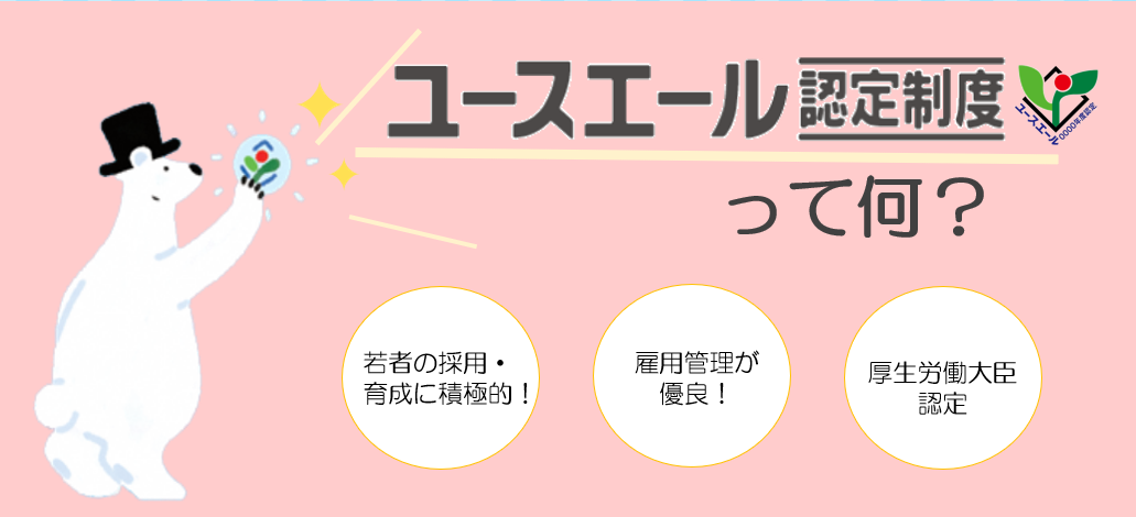 ユースエール認定制度 って何？ 若者の採用・育成に積極的！ 雇用管理が優良！ 厚生労働大臣認定